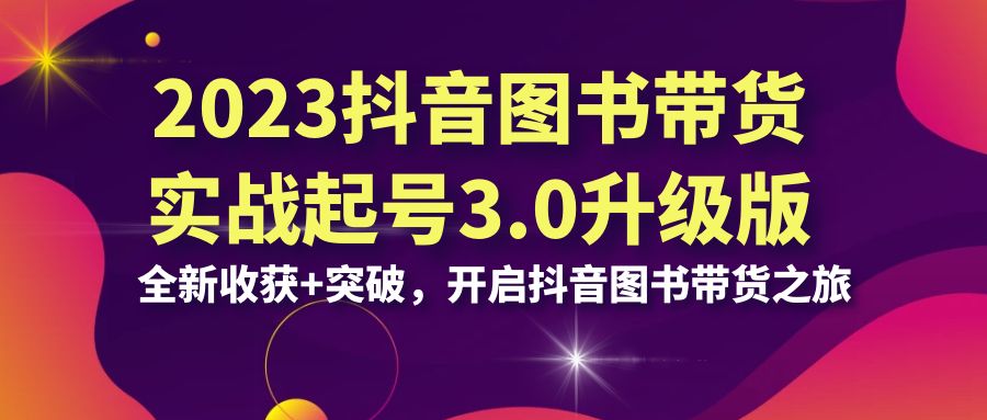 抖音 图书带货实战起号3.0升级版：全新收获+突破，开启抖音图书带货-多课资源站
