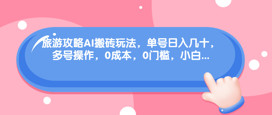 旅游攻略AI搬砖玩法，单号日入几十，可多号操作，0成本，0门槛，小白-多课资源站