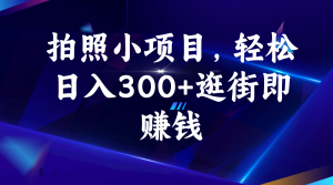 拍照小项目，轻松日入300+逛街即赚钱-多课资源站