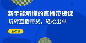 新手能听懂的直播带货课：玩转直播带货，轻松出单（19节课）-多课资源站