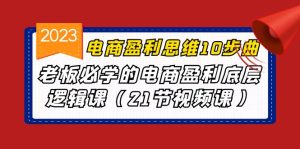 电商盈利-思维10步曲，老板必学的电商盈利底层逻辑课（21节视频课）-多课资源站