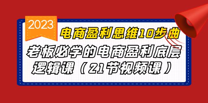 电商盈利-思维10步曲，老板必学的电商盈利底层逻辑课（21节视频课）-多课资源站