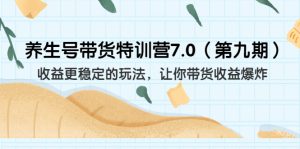 养生号带货特训营7.0（第九期）收益更稳定的玩法 让你带货收益爆炸（11节）-多课资源站