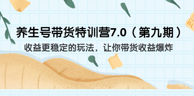 养生号带货特训营7.0（第九期）收益更稳定的玩法 让你带货收益爆炸（11节）-多课资源站