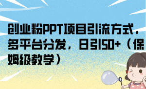 创业粉PPT项目引流方式，多平台分发，日引50+（保姆级教学）-多课资源站