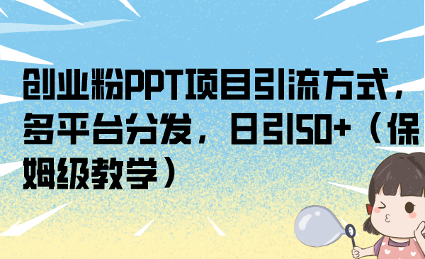 创业粉PPT项目引流方式，多平台分发，日引50+（保姆级教学）-多课资源站