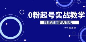 某收费培训7-8月课程：0粉起号实战教学，自然流量的天花板（9节）-多课资源站
