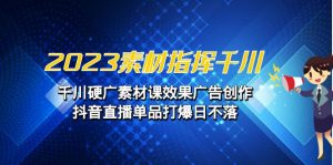 素材 指挥千川，千川硬广素材课效果广告创作，抖音直播单品打爆日不落-多课资源站
