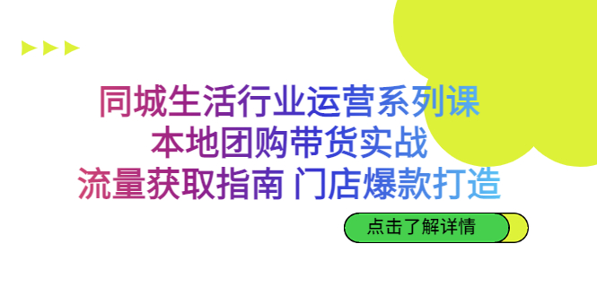 同城生活行业运营系列课：本地团购带货实战，流量获取指南 门店爆款打造-多课资源站