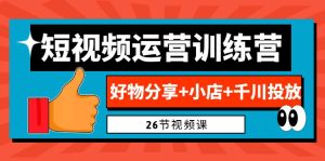 0基础短视频运营训练营：好物分享+小店+千川投放（26节视频课）-多课资源站