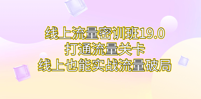 线上流量密训班19.0，打通流量关卡，线上也能实战流量破局-多课资源站