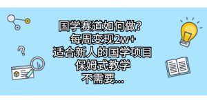 国学赛道如何做？每周变现2w+，适合新人的国学项目，保姆式教学-多课资源站