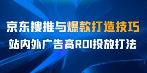 某收费培训56期，京东搜推与爆款打造技巧，站内外广告高ROI投放打法-多课资源站