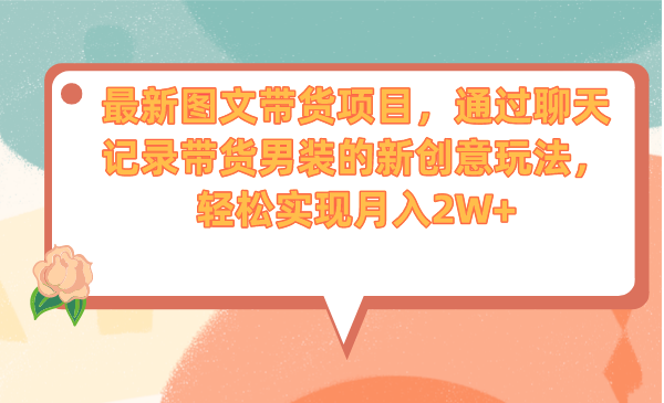 最新图文带货项目，通过聊天记录带货男装的新创意玩法，轻松实现月入2W+-多课资源站