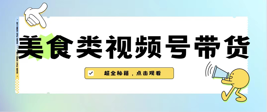美食类视频号带货【内含去重方法】-多课资源站