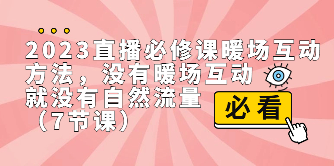 直播·必修课暖场互动方法，没有暖场互动，就没有自然流量（7节课）-多课资源站