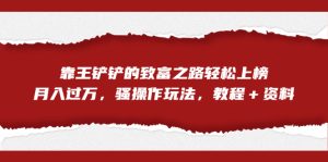 全网首发，靠王铲铲的致富之路轻松上榜，月入过万，骚操作玩法，教程＋资料-多课资源站
