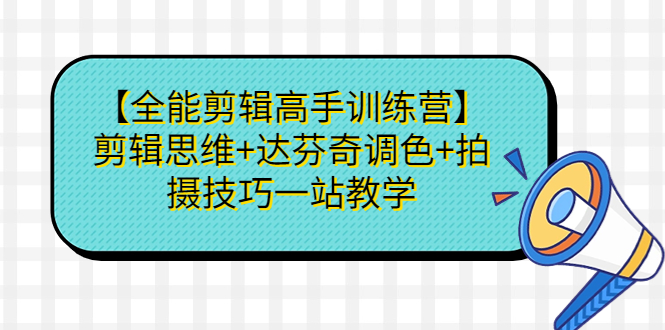 【全能剪辑高手训练营】剪辑思维+达芬奇调色+拍摄技巧一站教学-多课资源站