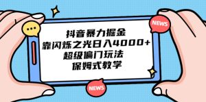 抖音暴力掘金，靠闪烁之光日入4000+，超级偏门玩法 保姆式教学-多课资源站