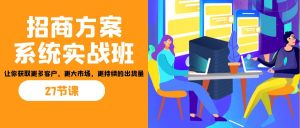 招商·方案系统实战班：让你获取更多客户，更大市场，更持续的出货量(27节)-多课资源站