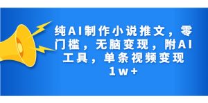 纯AI制作小说推文，零门槛，无脑变现，附AI工具，单条视频变现1w+-多课资源站