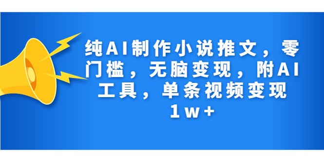 纯AI制作小说推文，零门槛，无脑变现，附AI工具，单条视频变现1w+-多课资源站