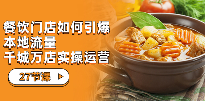 餐饮门店-如何引爆本地流量，千城万店实操运营（27节视频课）-多课资源站