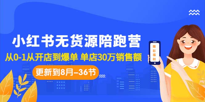 小红书无货源陪跑营：从0-1从开店到爆单 单店30万销售额（更至8月-36节课）-多课资源站