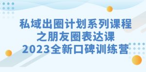 私域-出圈计划系列课程之朋友圈-表达课，全新口碑训练营-多课资源站