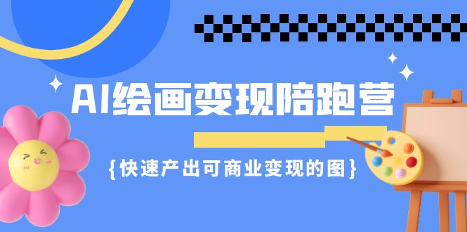 AI绘画变现陪跑营，教你快速产出可商业变现的图，稳定收入！