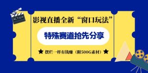 影视直播全新“窗口玩法”特殊赛道抢先分享！摆烂一样有钱赚（附500G素材）-多课资源站