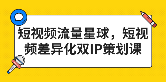 短视频流量星球，短视频差异化双IP策划课（新版）-多课资源站
