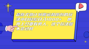 最新尤物计划搬运和原创玩法：小白日入1000+ 世上只要有男人，玩法就不过时-多课资源站