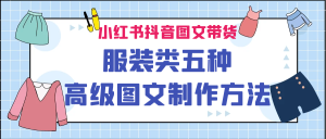 小红书抖音图文带货服装类五种高级图文制作方法-多课资源站