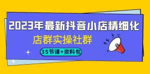最新抖音小店精细化-店群实操社群（35节课+资料包）-多课资源站