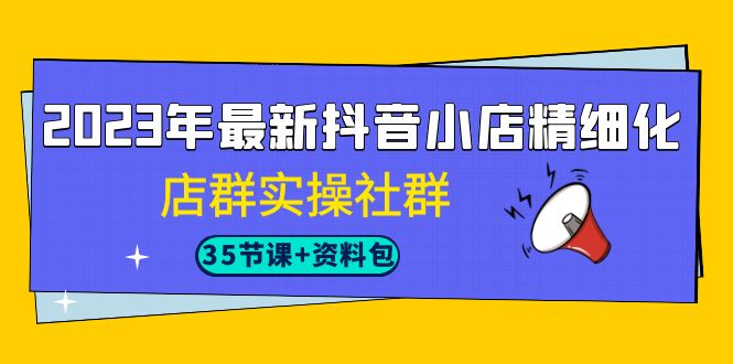 最新抖音小店精细化-店群实操社群（35节课+资料包）-多课资源站