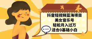 抖音短视频蓝海项目，美女音乐号，轻松月入过万 适合小白（教程+100G素材）-多课资源站