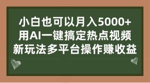小白也可以月入5000+， 用AI一键搞定热点视频， 新玩法多平台操作赚收益-多课资源站