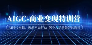 AIGC-商业变现特训营 AI时代来临，焦虑不如行动 躬身入局是最好的选择-多课资源站