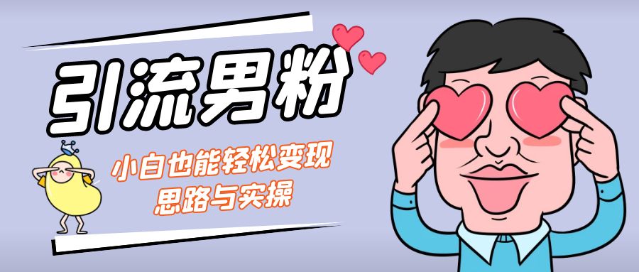 引流男粉+小白也能暴力变现的思路与实操 -多课资源站