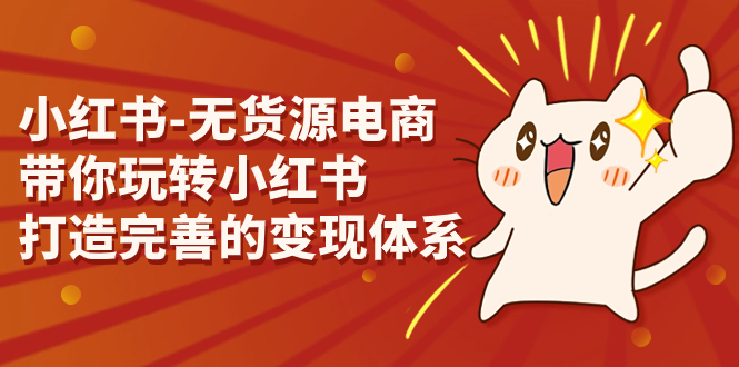 小红书-无货源电商，带你玩转小红书，打造完善的变现体系-多课资源站