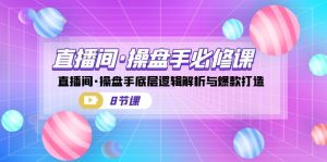 直播间·操盘手必修课：直播间·操盘手底层逻辑解析与爆款打造（8节课）-多课资源站