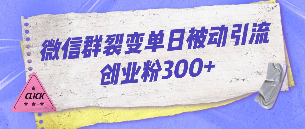 《微信群裂变每天引流创业粉300+》实操流程教你如何进行快速裂变