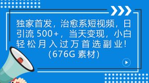 独家首发，治愈系短视频，日引流500+当天变现小白月入过万（附676G素材）-多课资源站