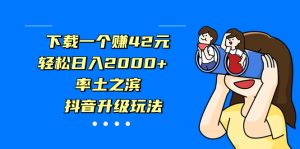 下载一个赚42元，轻松日入2000+，率土之滨，抖音升级玩法-多课资源站