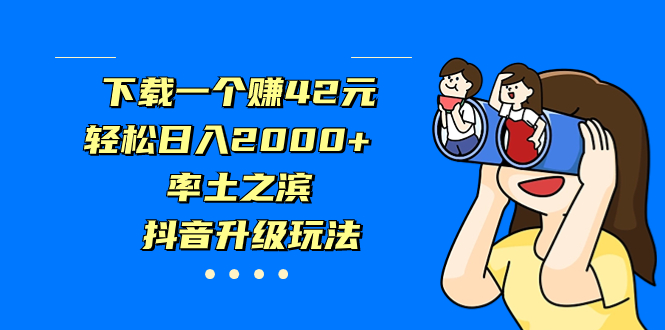 下载一个赚42元，轻松日入2000+，率土之滨，抖音升级玩法-多课资源站