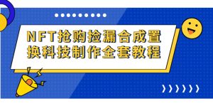 NFT抢购捡漏合成置换科技制作全套教程-多课资源站