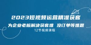 短视频·运营精准获客，为企业老板解决获客难 没订单等难题（12节课）-多课资源站