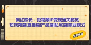 网红校长·短视频IP变现通关秘笈：短视频篇+直播篇+产品篇+私域篇+商业模式-多课资源站