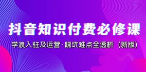 抖音·知识付费·必修课，学浪入驻及运营·踩坑难点全透析（新版）-多课资源站